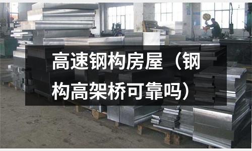 高速鋼構(gòu)房屋（鋼構(gòu)高架橋可靠嗎）
