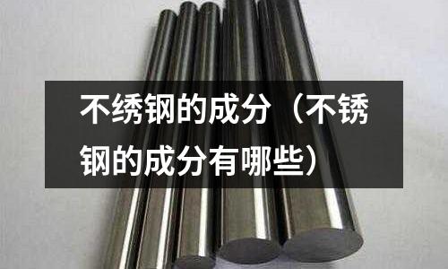 不繡鋼的成分（不銹鋼的成分有哪些）
