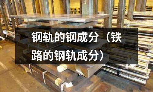 鋼軌的鋼成分（鐵路的鋼軌成分）