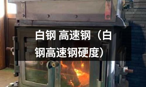 白鋼 高速鋼（白鋼高速鋼硬度）