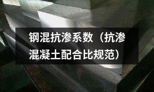 鋼混抗?jié)B系數(shù)(抗?jié)B混凝土配合比規(guī)范)