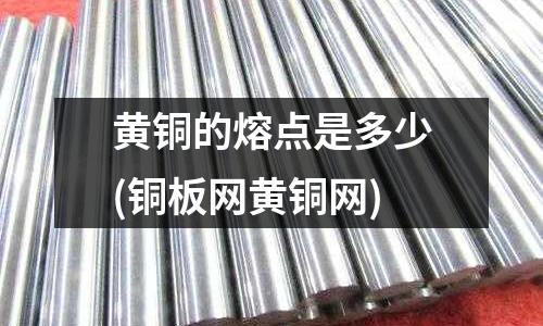 黃銅的熔點是多少(銅板網黃銅網)