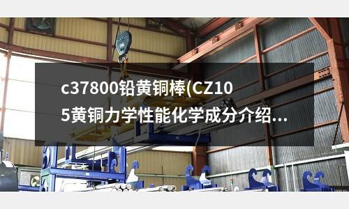c37800鉛黃銅棒(CZ105黃銅力學性能化學成分介紹)