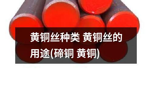 黃銅絲種類 黃銅絲的用途(碲銅 黃銅)