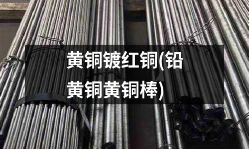 黃銅鍍紅銅(鉛黃銅黃銅棒)