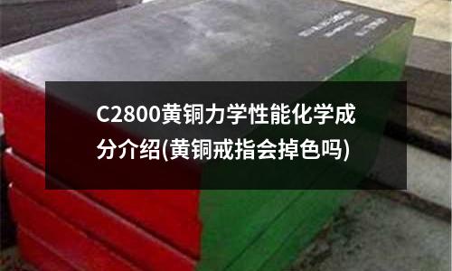 C2800黃銅力學性能化學成分介紹(黃銅戒指會掉色嗎)