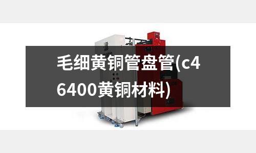 毛細黃銅管盤管(c46400黃銅材料)