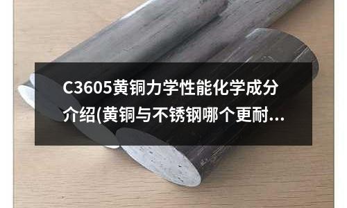 C3605黃銅力學性能化學成分介紹(黃銅與不銹鋼哪個更耐磨？)