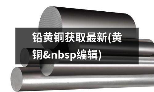 鉛黃銅獲取最新(黃銅 編輯)