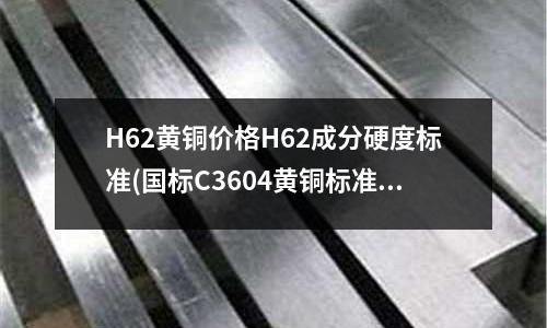 H62黃銅價格H62成分硬度標準(國標C3604黃銅標準成分)