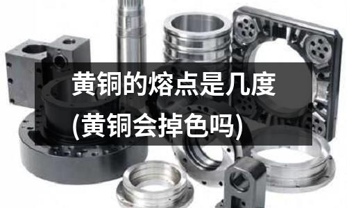 黃銅的熔點是幾度(黃銅會掉色嗎)
