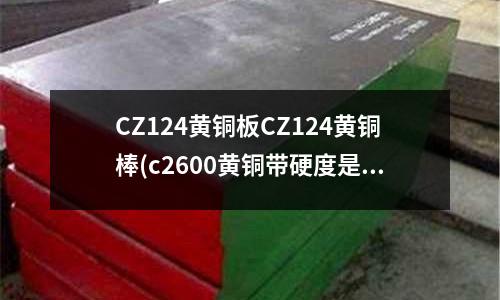 CZ124黃銅板CZ124黃銅棒(c2600黃銅帶硬度是多少)