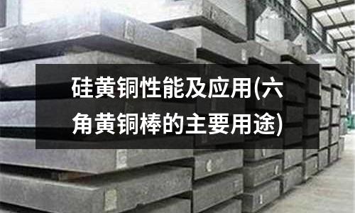硅黃銅性能及應用(六角黃銅棒的主要用途)