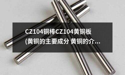 CZ104銅棒CZ104黃銅板(黃銅的主要成分 黃銅的介紹)