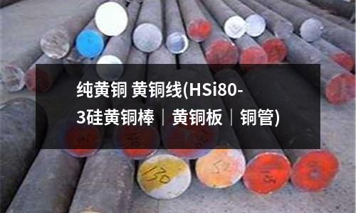 純黃銅 黃銅線(HSi80-3硅黃銅棒|黃銅板|銅管)