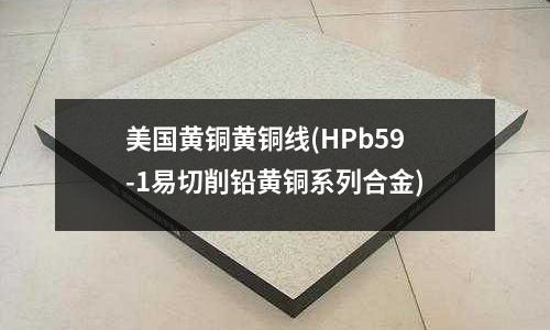 美國黃銅黃銅線(HPb59-1易切削鉛黃銅系列合金)