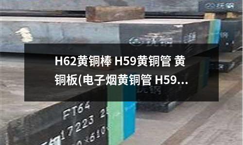 H62黃銅棒 H59黃銅管 黃銅板(電子煙黃銅管 H59厚壁黃銅管)