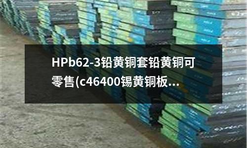 HPb62-3鉛黃銅套鉛黃銅可零售(c46400錫黃銅板)