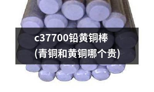 c37700鉛黃銅棒(青銅和黃銅哪個貴)