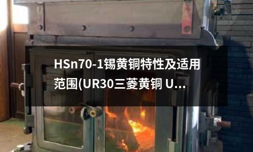 HSn70-1錫黃銅特性及適用范圍(UR30三菱黃銅 UR30銅材)