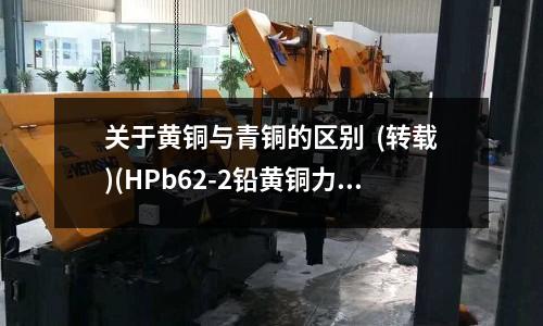 關于黃銅與青銅的區別 (轉載)(HPb62-2鉛黃銅力學性能及成分)