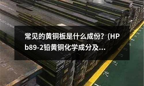 常見的黃銅板是什么成份？(HPb89-2鉛黃銅化學成分及性能)