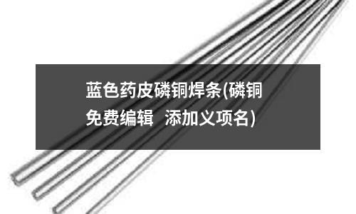 藍色藥皮磷銅焊條(磷銅 免費編輯 添加義項名)