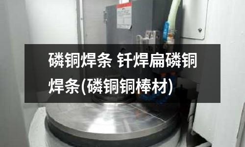 磷銅焊條 釬焊扁磷銅焊條(磷銅銅棒材)