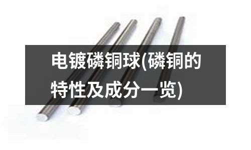 電鍍磷銅球(磷銅的特性及成分一覽)