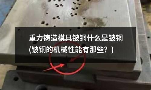 重力鑄造模具鈹銅什么是鈹銅(鈹銅的機械性能有那些？)