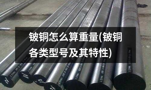 鈹銅怎么算重量(鈹銅各類型號及其特性)