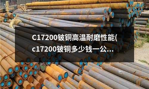 C17200鈹銅高溫耐磨性能(c17200鈹銅多少錢一公斤)