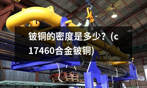 鈹銅的密度是多少?(c17460合金鈹銅)