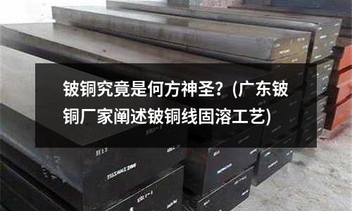 鈹銅究竟是何方神圣？(廣東鈹銅廠家闡述鈹銅線固溶工藝)