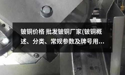 鈹銅價(jià)格 批發(fā)鈹銅廠家(鈹銅概述、分類(lèi)、常規(guī)參數(shù)及牌號(hào)用途)