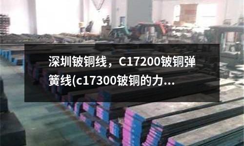 深圳鈹銅線，C17200鈹銅彈簧線(c17300鈹銅的力學性能和化學成分)