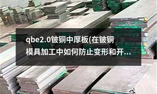 qbe2.0鈹銅中厚板(在鈹銅模具加工中如何防止變形和開裂?)