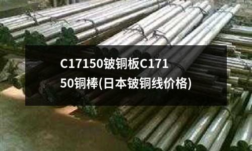 C17150鈹銅板C17150銅棒(日本鈹銅線價(jià)格)