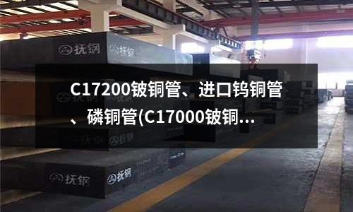 C17200鈹銅管、進口鎢銅管、磷銅管(C17000鈹銅成分性能用途介紹)