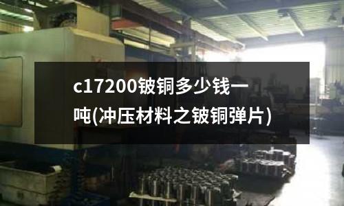 c17200鈹銅多少錢一噸(沖壓材料之鈹銅彈片)