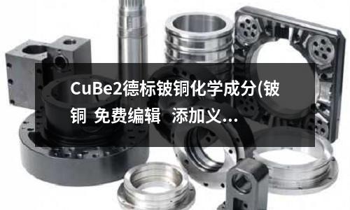 CuBe2德標鈹銅化學成分(鈹銅 免費編輯 添加義項名)