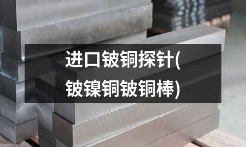 進口鈹銅探針(鈹鎳銅鈹銅棒)