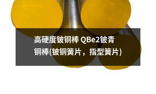 高硬度鈹銅棒 QBe2鈹青銅棒(鈹銅簧片,指型簧片)