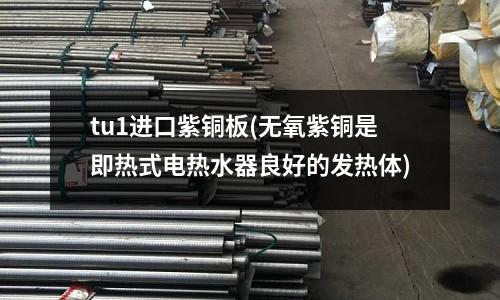 tu1進口紫銅板(無氧紫銅是即熱式電熱水器良好的發熱體)