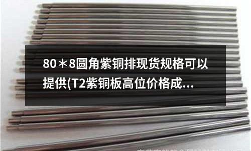 80*8圓角紫銅排現貨規格可以提供(T2紫銅板高位價格成交較低位價格成交差)