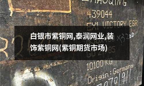 白銀市紫銅網(wǎng),泰潤網(wǎng)業(yè),裝飾紫銅網(wǎng)(紫銅期貨市場)