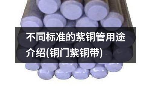 不同標準的紫銅管用途介紹(銅門紫銅帶)