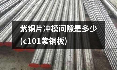 紫銅片沖模間隙是多少(c101紫銅板)
