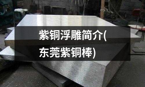 紫銅浮雕簡介(東莞紫銅棒)