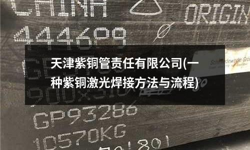 天津紫銅管責任有限公司(一種紫銅激光焊接方法與流程)